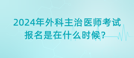 2024年外科主治醫(yī)師考試報(bào)名是在什么時候？