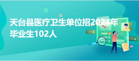 天臺縣醫(yī)療衛(wèi)生單位招2024年畢業(yè)生102人