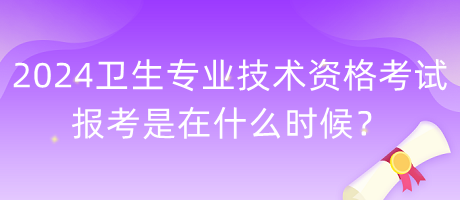 2024年衛(wèi)生專業(yè)技術(shù)資格考試報(bào)考是在什么時(shí)候？