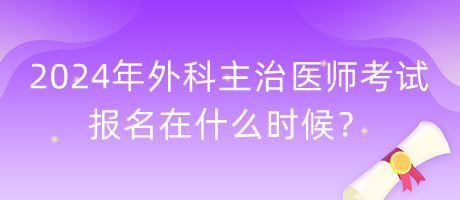 2024年外科主治醫(yī)師考試報名在什么時候？