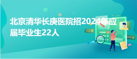 北京清華長(zhǎng)庚醫(yī)院招2024年應(yīng)屆畢業(yè)生22人