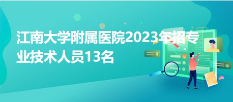 江南大學(xué)附屬醫(yī)院2023年招專業(yè)技術(shù)人員13名