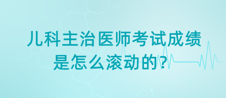 兒科主治醫(yī)師考試成績是怎么滾動(dòng)的？