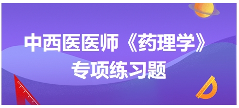 中西醫(yī)醫(yī)師《藥理學(xué)》專項練習(xí)題8