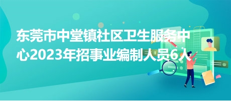 東莞市中堂鎮(zhèn)社區(qū)衛(wèi)生服務(wù)中心2023年招事業(yè)編制人員6人