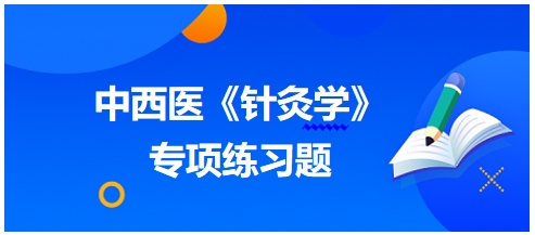 中西醫(yī)醫(yī)師《針灸學》專項練習題12