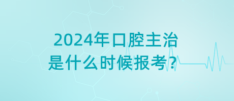2024年口腔主治是什么時(shí)候報(bào)考？