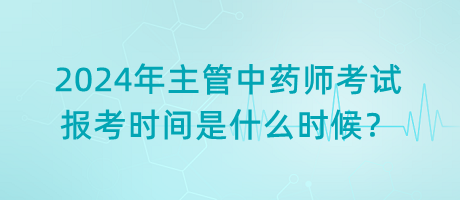 2024年主管中藥師考試報(bào)考時(shí)間是什么時(shí)候？