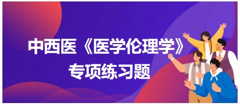 中西醫(yī)《醫(yī)學倫理學》專項練習題15