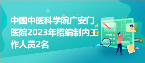 中國(guó)中醫(yī)科學(xué)院廣安門醫(yī)院2023年招編制內(nèi)工作人員2名