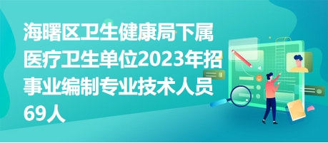 海曙區(qū)衛(wèi)生健康局下屬醫(yī)療衛(wèi)生單位2023年招事業(yè)編制專業(yè)技術人員69人