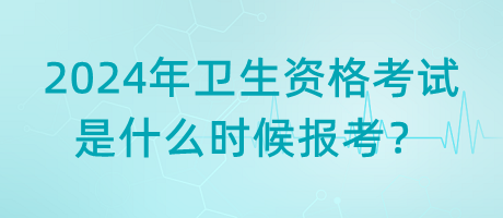 2024年衛(wèi)生資格考試是什么時候報(bào)考？