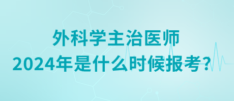 外科學(xué)主治醫(yī)師2024年是什么時(shí)候報(bào)考？