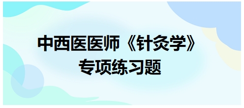 中西醫(yī)醫(yī)師《針灸學(xué)》專(zhuān)項(xiàng)練習(xí)題37