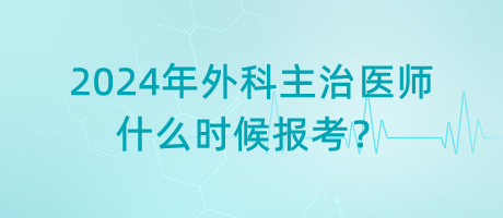 2024年外科主治醫(yī)師什么時候報考？