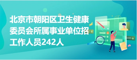 北京市朝陽區(qū)衛(wèi)生健康委員會所屬事業(yè)單位招工作人員242人