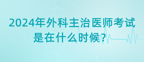 2024年外科主治醫(yī)師考試是在什么時候？