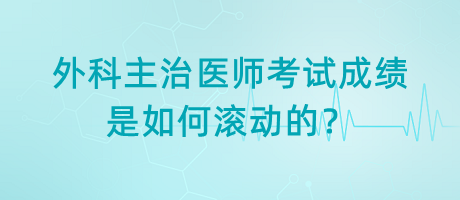 外科主治醫(yī)師考試成績(jī)是如何滾動(dòng)的？