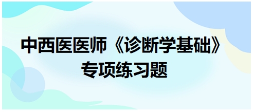 中西醫(yī)醫(yī)師《診斷學(xué)基礎(chǔ)》專項(xiàng)練習(xí)題1