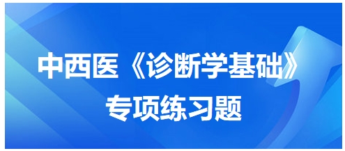 中西醫(yī)醫(yī)師《診斷學(xué)基礎(chǔ)》專(zhuān)項(xiàng)練習(xí)題34