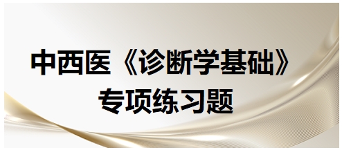 中西醫(yī)醫(yī)師《診斷學基礎》專項練習題2