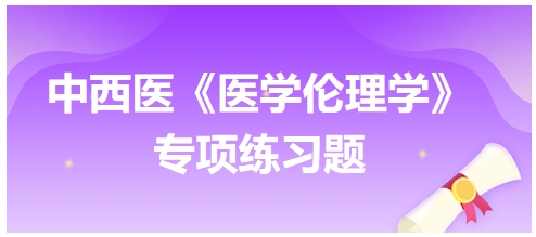 中西醫(yī)《醫(yī)學(xué)倫理學(xué)》專項練習題29