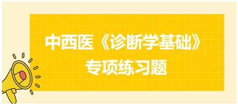 中西醫(yī)醫(yī)師《診斷學基礎(chǔ)》專項練習題21