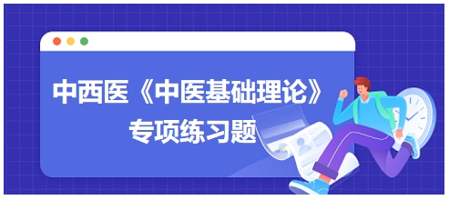 中西醫(yī)醫(yī)師《中醫(yī)基礎(chǔ)例理論》專(zhuān)項(xiàng)練習(xí)題7