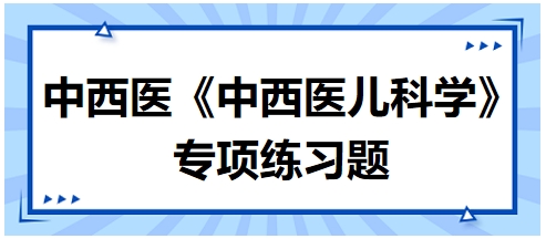 中西醫(yī)醫(yī)師《中西醫(yī)兒科學(xué)》專(zhuān)項(xiàng)練習(xí)題6