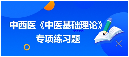 中西醫(yī)醫(yī)師《中醫(yī)基礎(chǔ)例理論》專項(xiàng)練習(xí)題11