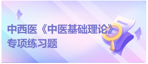 中西醫(yī)醫(yī)師《中醫(yī)基礎(chǔ)例理論》專(zhuān)項(xiàng)練習(xí)題16