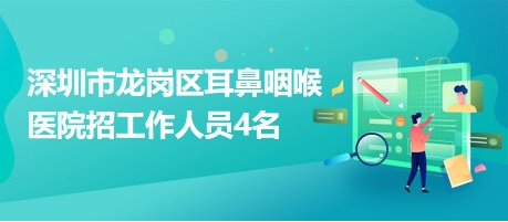 深圳市龍崗區(qū)耳鼻咽喉醫(yī)院招工作人員4名