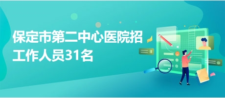 保定市第二中心醫(yī)院招工作人員31名