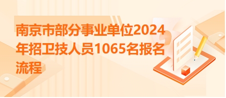 南京市部分事業(yè)單位2024年招衛(wèi)技人員1065名報名流程