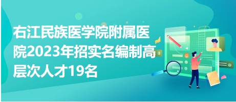 右江民族醫(yī)學(xué)院附屬醫(yī)院2023年招實(shí)名編制高層次人才19名