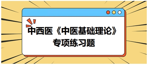中西醫(yī)醫(yī)師《中醫(yī)基礎例理論》專項練習題21