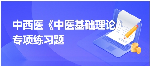 中西醫(yī)醫(yī)師《中醫(yī)基礎(chǔ)例理論》專項(xiàng)練習(xí)題25