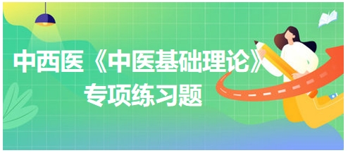 中西醫(yī)醫(yī)師《中醫(yī)基礎(chǔ)例理論》專項練習(xí)題26