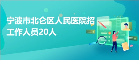 寧波市北侖區(qū)人民醫(yī)院招工作人員20人