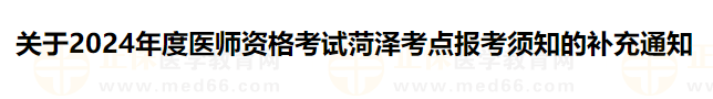 關(guān)于2024年度醫(yī)師資格考試菏澤考點報考須知的補(bǔ)充通知