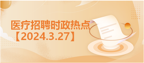 醫(yī)療招聘時(shí)政熱點(diǎn)3.27