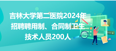 吉林大學(xué)第二醫(yī)院2024年招聘聘用制、合同制衛(wèi)生技術(shù)人員200人