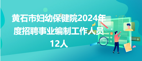 黃石市婦幼保健院2024年度招聘事業(yè)編制工作人員12人