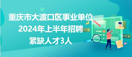 重慶市大渡口區(qū)事業(yè)單位2024年上半年招聘緊缺人才3人