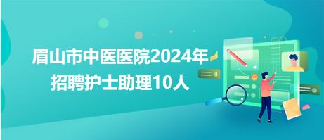 眉山市中醫(yī)醫(yī)院2024年招聘護士助理10人