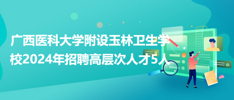 廣西醫(yī)科大學(xué)附設(shè)玉林衛(wèi)生學(xué)校2024年招聘高層次人才5人