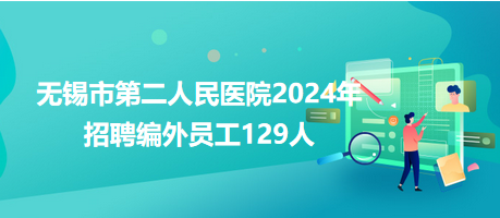 無錫市第二人民醫(yī)院2024年招聘編外員工129人