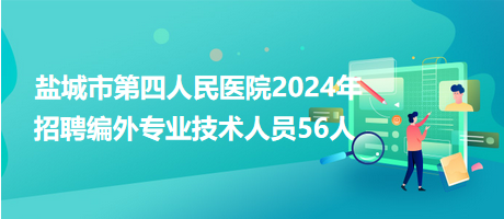 鹽城市第四人民醫(yī)院2024年招聘編外專業(yè)技術人員56人