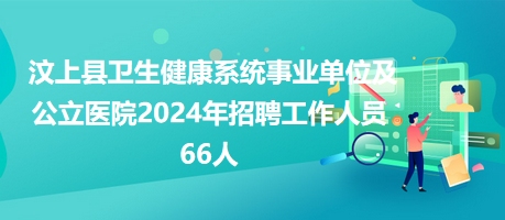 汶上縣衛(wèi)生健康系統(tǒng)事業(yè)單位及公立醫(yī)院2024年招聘工作人員66人