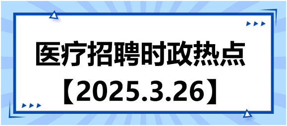 醫(yī)療招聘時政熱點3.26